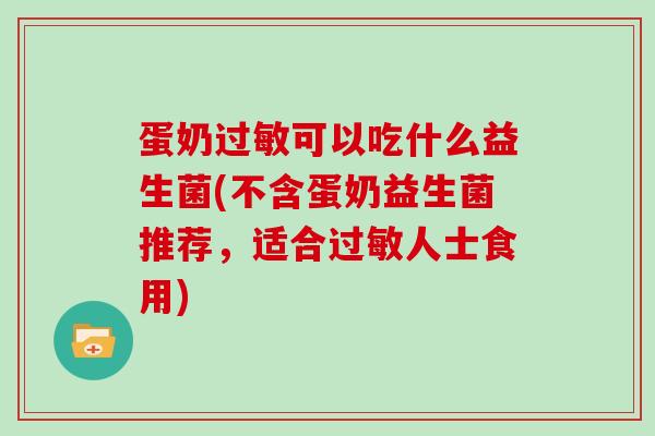蛋奶过敏可以吃什么益生菌(不含蛋奶益生菌推荐，适合过敏人士食用)