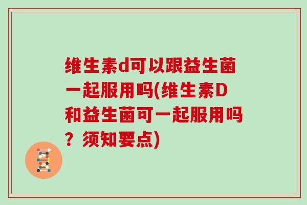 维生素d可以跟益生菌一起服用吗(维生素D和益生菌可一起服用吗？须知要点)