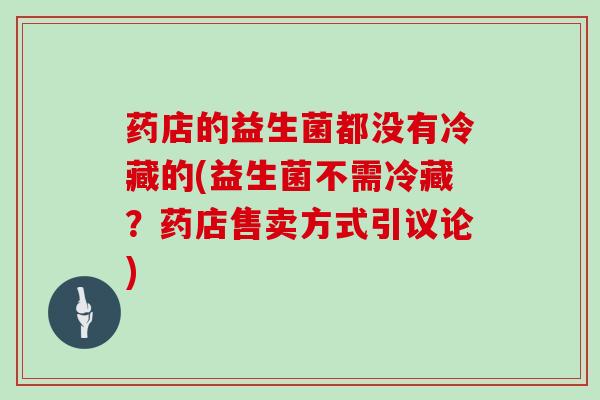药店的益生菌都没有冷藏的(益生菌不需冷藏？药店售卖方式引议论)