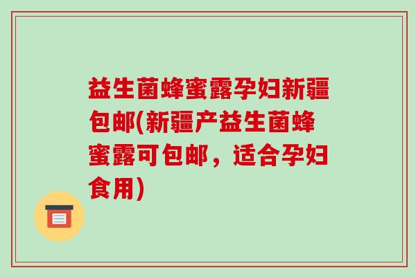 益生菌蜂蜜露孕妇新疆包邮(新疆产益生菌蜂蜜露可包邮，适合孕妇食用)