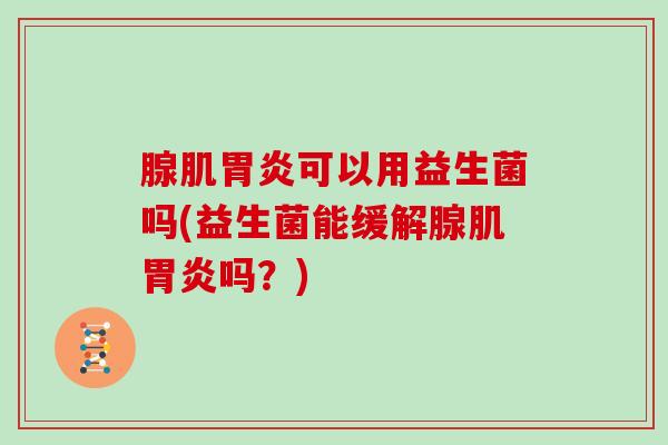 腺肌可以用益生菌吗(益生菌能缓解腺肌吗？)