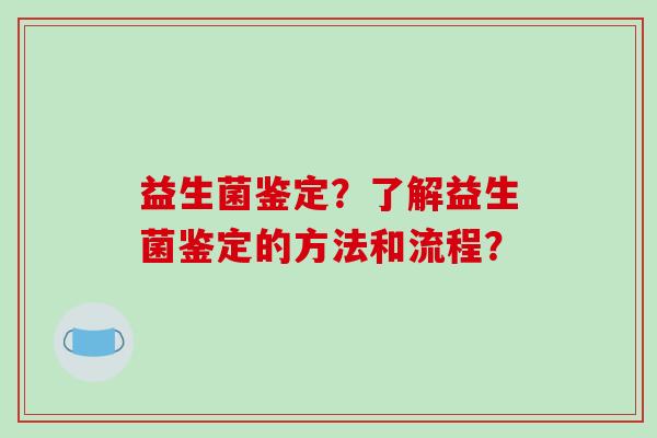 益生菌鉴定？了解益生菌鉴定的方法和流程？
