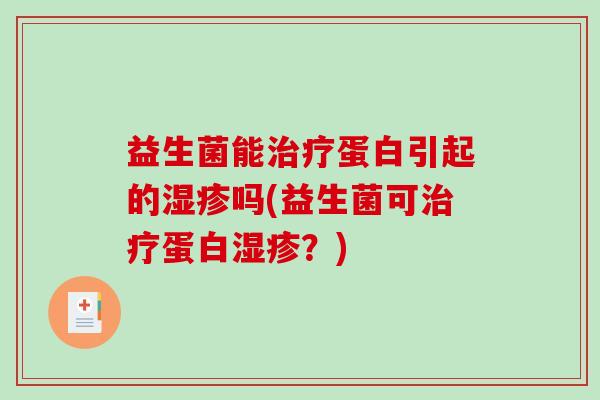 益生菌能治疗蛋白引起的湿疹吗(益生菌可治疗蛋白湿疹？)