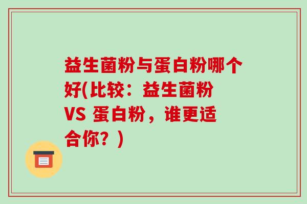 益生菌粉与蛋白粉哪个好(比较：益生菌粉 VS 蛋白粉，谁更适合你？)
