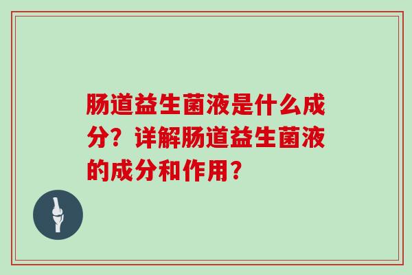 肠道益生菌液是什么成分？详解肠道益生菌液的成分和作用？