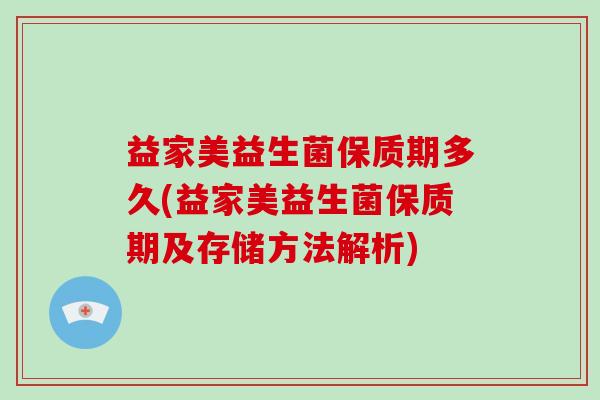 益家美益生菌保质期多久(益家美益生菌保质期及存储方法解析)