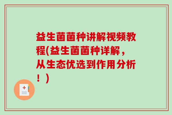 益生菌菌种讲解视频教程(益生菌菌种详解，从生态优选到作用分析！)