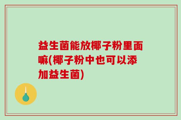 益生菌能放椰子粉里面嘛(椰子粉中也可以添加益生菌)