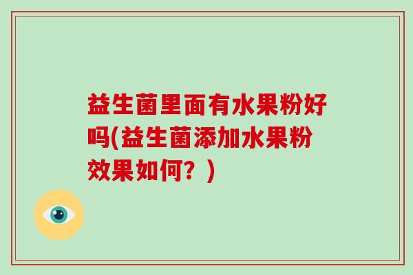 益生菌里面有水果粉好吗(益生菌添加水果粉效果如何？)