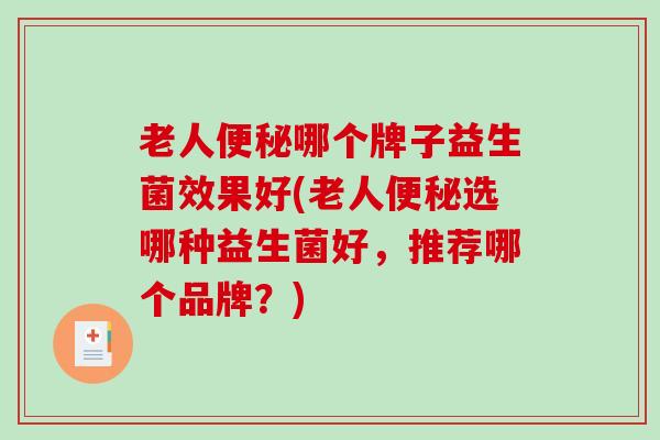老人便秘哪个牌子益生菌效果好(老人便秘选哪种益生菌好，推荐哪个品牌？)