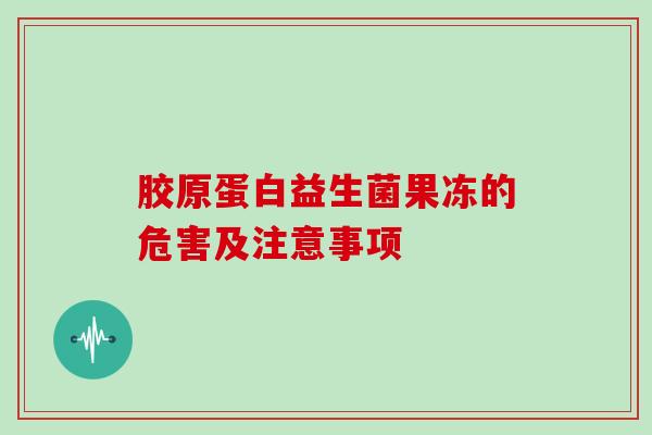 胶原蛋白益生菌果冻的危害及注意事项