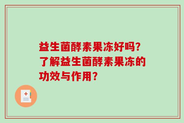 益生菌酵素果冻好吗？了解益生菌酵素果冻的功效与作用？