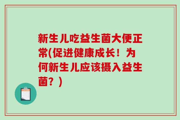 新生儿吃益生菌大便正常(促进健康成长！为何新生儿应该摄入益生菌？)