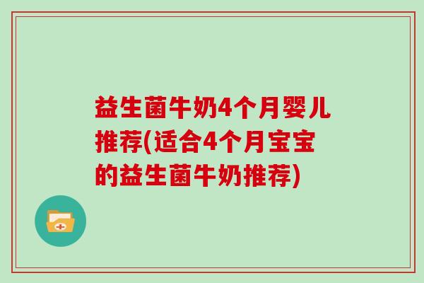 益生菌牛奶4个月婴儿推荐(适合4个月宝宝的益生菌牛奶推荐) 益生菌牛奶4个月婴儿推荐(适合4个月宝宝的益生菌牛奶推荐)
