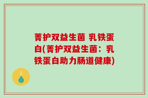 菁护双益生菌 乳铁蛋白(菁护双益生菌：乳铁蛋白助力肠道健康)