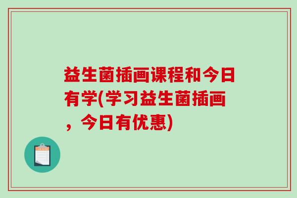 益生菌插画课程和今日有学(学习益生菌插画，今日有优惠)
