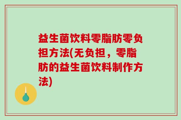 益生菌饮料零脂肪零负担方法(无负担，零脂肪的益生菌饮料制作方法)