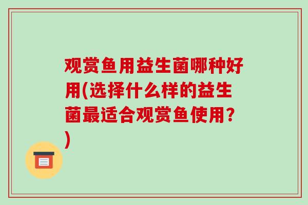 观赏鱼用益生菌哪种好用(选择什么样的益生菌最适合观赏鱼使用？)
