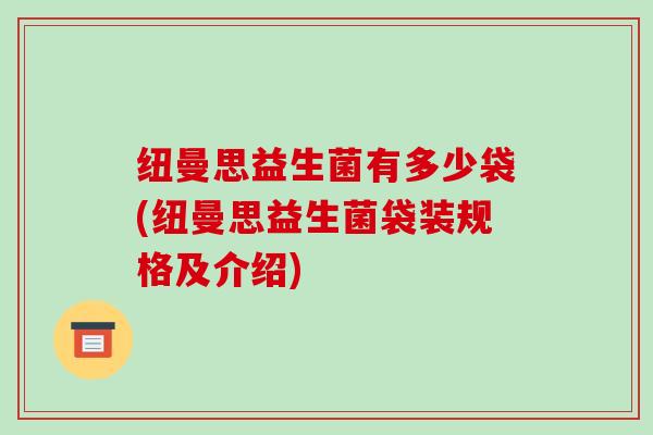 纽曼思益生菌有多少袋(纽曼思益生菌袋装规格及介绍)
