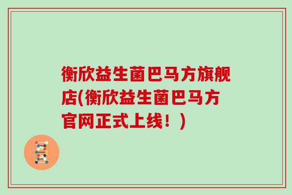 衡欣益生菌巴马方旗舰店(衡欣益生菌巴马方官网正式上线！)