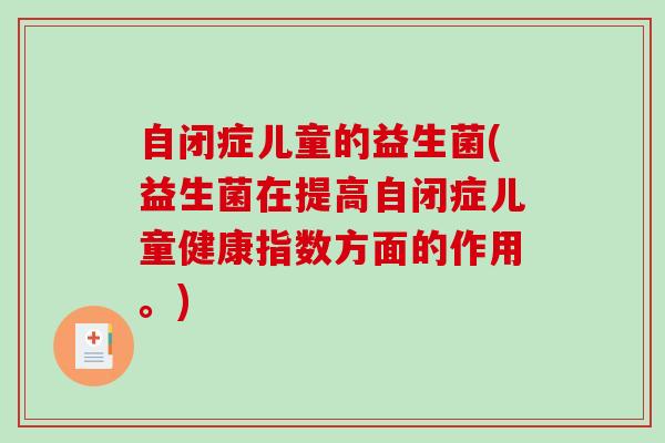 自闭症儿童的益生菌(益生菌在提高自闭症儿童健康指数方面的作用。)