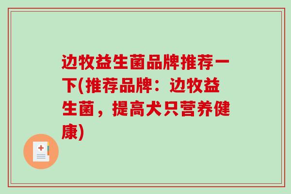 边牧益生菌品牌推荐一下(推荐品牌：边牧益生菌，提高犬只营养健康)
