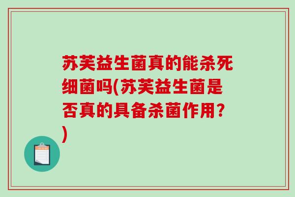 苏芙益生菌真的能杀死细菌吗(苏芙益生菌是否真的具备杀菌作用？)