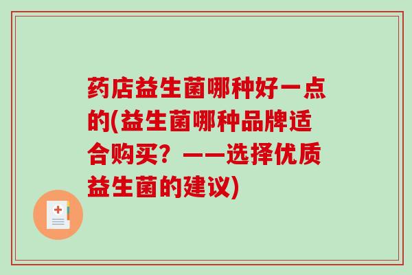药店益生菌哪种好一点的(益生菌哪种品牌适合购买？——选择优质益生菌的建议)
