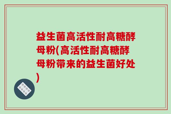 益生菌高活性耐高糖酵母粉(高活性耐高糖酵母粉带来的益生菌好处)