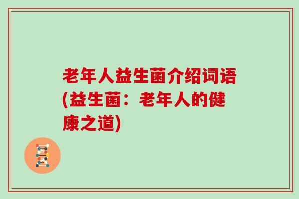 老年人益生菌介绍词语(益生菌：老年人的健康之道)