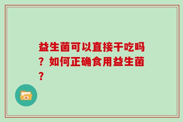 益生菌可以直接干吃吗？如何正确食用益生菌？