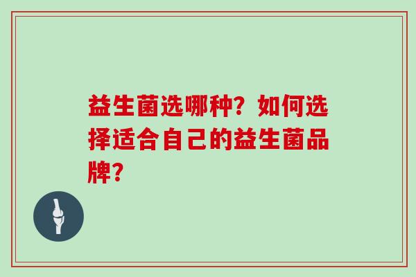 益生菌选哪种？如何选择适合自己的益生菌品牌？