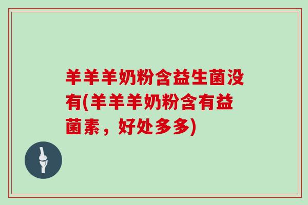 羊羊羊奶粉含益生菌没有(羊羊羊奶粉含有益菌素,好处多多) 羊羊羊奶粉含益生菌没有(羊羊羊奶粉含有益菌素,好处多多)