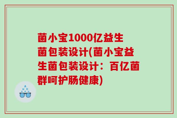 菌小宝1000亿益生菌包装设计(菌小宝益生菌包装设计：百亿菌群呵护肠健康)