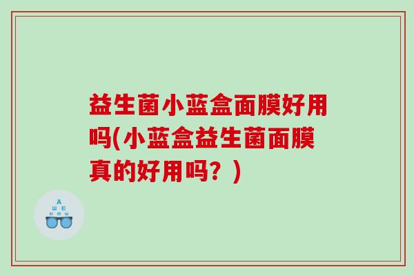 益生菌小蓝盒面膜好用吗(小蓝盒益生菌面膜真的好用吗？)