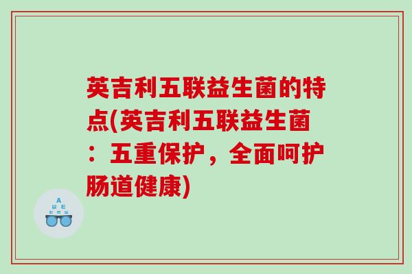 英吉利五联益生菌的特点(英吉利五联益生菌：五重保护，全面呵护肠道健康)