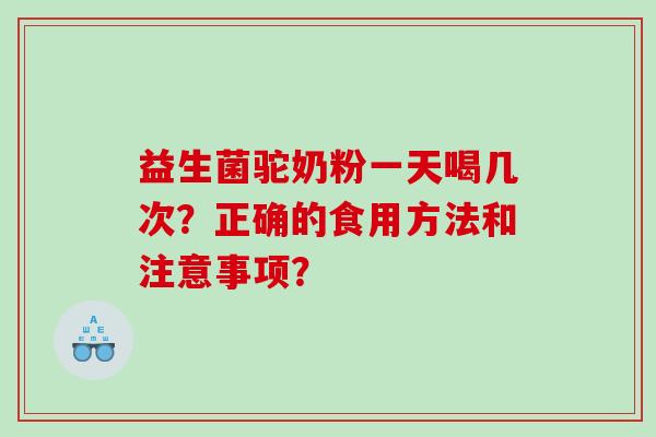 益生菌驼奶粉一天喝几次？正确的食用方法和注意事项？