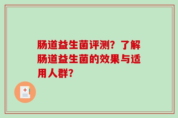 肠道益生菌评测？了解肠道益生菌的效果与适用人群？