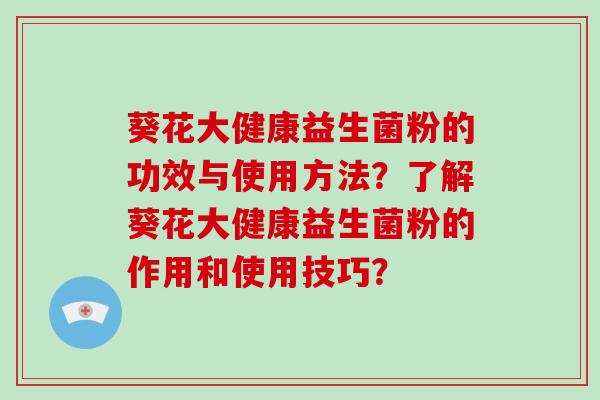 葵花大健康益生菌粉的功效与使用方法？了解葵花大健康益生菌粉的作用和使用技巧？