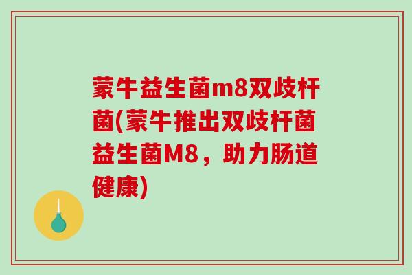 蒙牛益生菌m8双歧杆菌(蒙牛推出双歧杆菌益生菌M8，助力肠道健康)