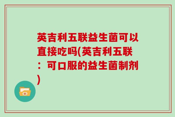 英吉利五联益生菌可以直接吃吗(英吉利五联：可口服的益生菌制剂)
