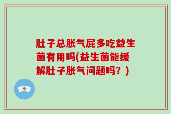 肚子总胀气屁多吃益生菌有用吗(益生菌能缓解肚子胀气问题吗？)