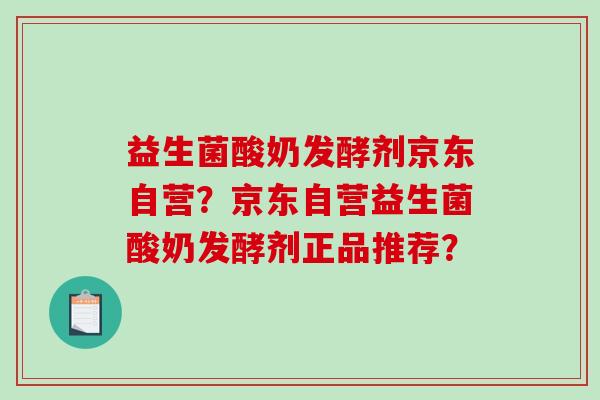 益生菌酸奶发酵剂京东自营？京东自营益生菌酸奶发酵剂正品推荐？