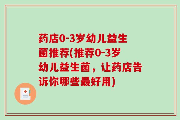药店0-3岁幼儿益生菌推荐(推荐0-3岁幼儿益生菌，让药店告诉你哪些好用)
