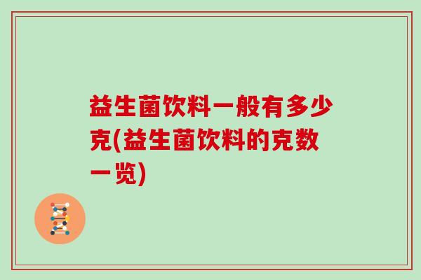 益生菌饮料一般有多少克(益生菌饮料的克数一览)