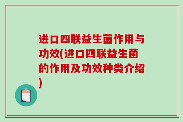 进口四联益生菌作用与功效(进口四联益生菌的作用及功效种类介绍)