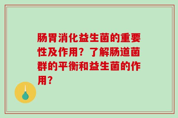 肠胃消化益生菌的重要性及作用？了解肠道菌群的平衡和益生菌的作用？