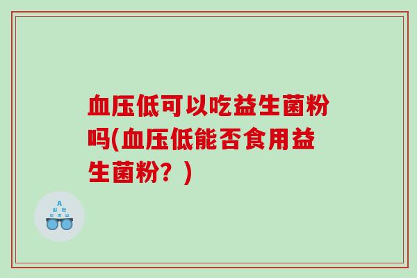 低可以吃益生菌粉吗(低能否食用益生菌粉？)