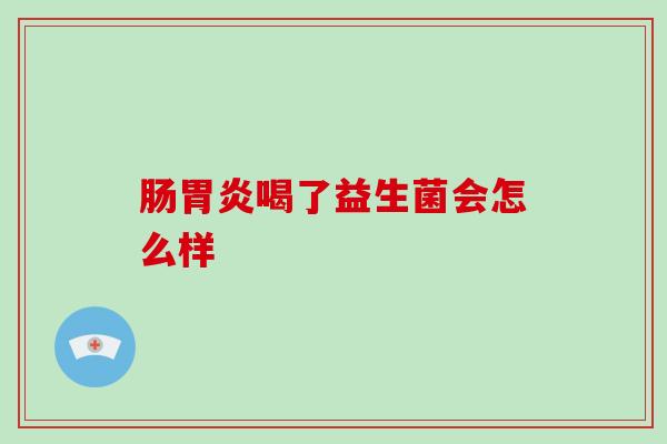 肠喝了益生菌会怎么样
