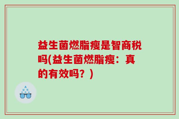 益生菌燃脂瘦是智商税吗(益生菌燃脂瘦：真的有效吗？)